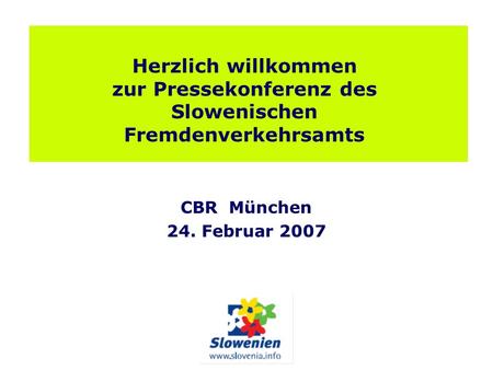 Herzlich willkommen zur Pressekonferenz des Slowenischen Fremdenverkehrsamts CBR München 24. Februar 2007.