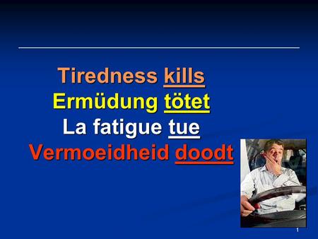 1 Tiredness kills Ermüdung tötet La fatigue tue Vermoeidheid doodt.