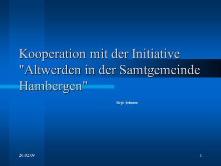 Kooperation mit der Initiative Altwerden in der Samtgemeinde Hambergen Birgit Schoene 26.02.09.