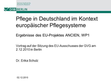Pflege in Deutschland im Kontext europäischer Pflegesysteme Ergebnisse des EU-Projektes ANCIEN, WP1 Vortrag auf der Sitzung des EU-Ausschusses der GVG.