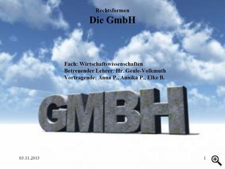 Rechtsformen Die GmbH Fach: Wirtschaftswissenschaften 		Betreuender Lehrer: Hr. Geule-Volkmuth 		Vortragende: Anna P., Annika P., Elke B. 25.03.2017.