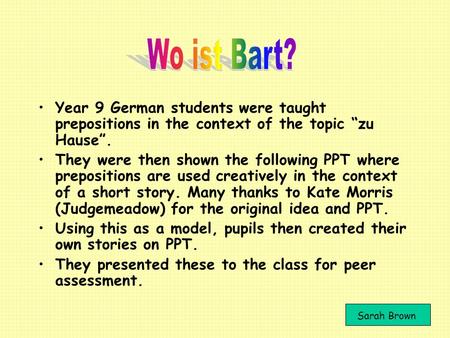 Wo ist Bart? Year 9 German students were taught prepositions in the context of the topic “zu Hause”. They were then shown the following PPT where prepositions.