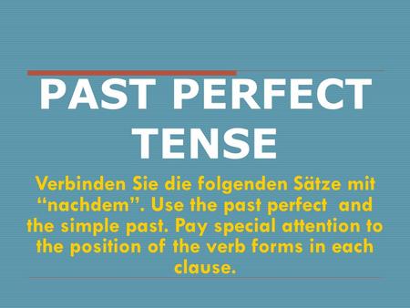 PAST PERFECT TENSE Verbinden Sie die folgenden Sätze mit “nachdem”. Use the past perfect and the simple past. Pay special attention to the position of.
