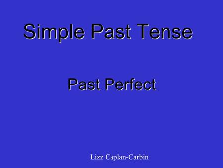 Simple Past Tense Past Perfect Lizz Caplan-Carbin.