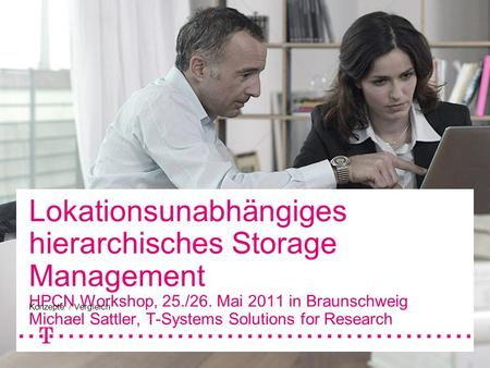 Lokationsunabhängiges hierarchisches Storage Management HPCN Workshop, 25./26. Mai 2011 in Braunschweig Michael Sattler, T-Systems Solutions for Research.