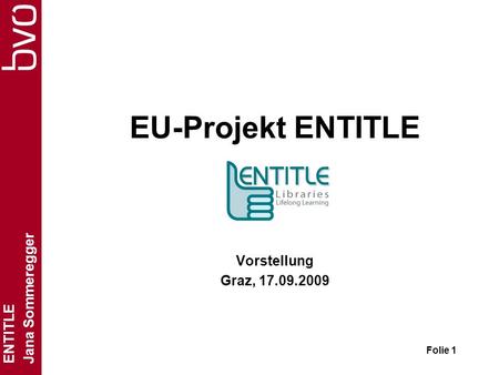 ENTITLE Jana Sommeregger Folie 1 EU-Projekt ENTITLE Vorstellung Graz, 17.09.2009.