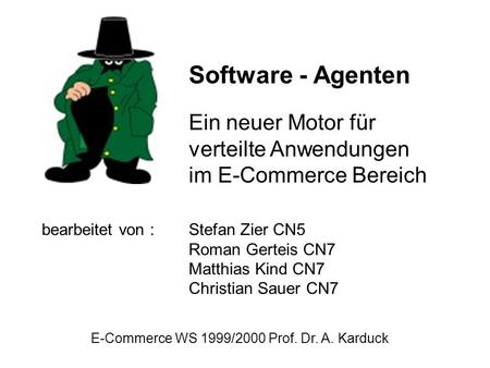 Software - Agenten Ein neuer Motor für verteilte Anwendungen im E-Commerce Bereich bearbeitet von :	Stefan Zier CN5 			Roman Gerteis CN7 			Matthias Kind.