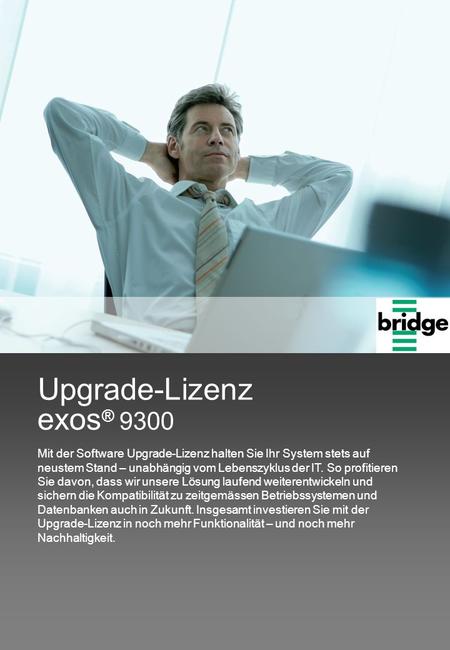 Exos® 9300 Upgrade-Lizenz Mit der Software Upgrade-Lizenz halten Sie Ihr System stets auf neustem Stand – unabhängig vom Lebenszyklus der IT. So profitieren.
