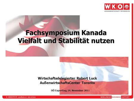Fachsymposium Kanada Vielfalt und Stabilität nutzen Wirtschaftsdelegierter Robert Luck AußenwirtschaftsCenter Toronto OÖ Exporttag, 14. November 2011.