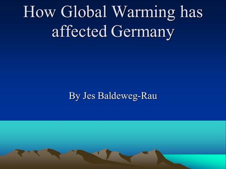 How Global Warming has affected Germany By Jes Baldeweg-Rau.