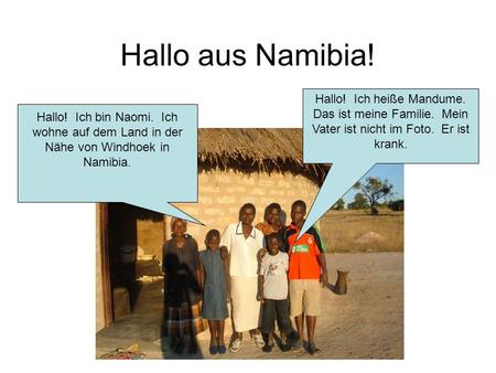 Hallo aus Namibia! Hallo! Ich bin Naomi. Ich wohne auf dem Land in der Nähe von Windhoek in Namibia. Hallo! Ich heiße Mandume. Das ist meine Familie.