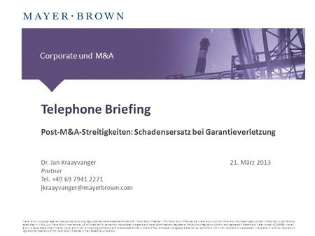 Telephone Briefing Post-M&A-Streitigkeiten: Schadensersatz bei Garantieverletzung Dr. Jan Kraayvanger					21. März 2013 Partner Tel. +49 69 7941 2271.