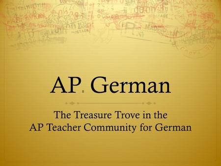 AP ® German The Treasure Trove in the AP Teacher Community for German.