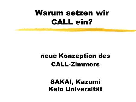 Warum setzen wir CALL ein? neue Konzeption des CALL-Zimmers SAKAI, Kazumi Keio Universität.