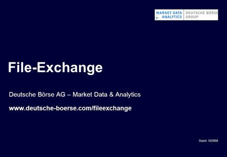 File-Exchange Stand: 12/2004 Deutsche Börse AG – Market Data & Analytics www.deutsche-boerse.com/fileexchange.