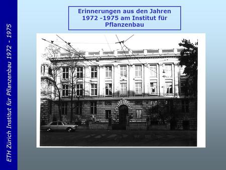 ETH Zürich Institut für Pflanzenbau 1972 - 1975 Erinnerungen aus den Jahren 1972 -1975 am Institut für Pflanzenbau.