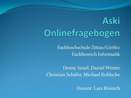 Fachhochschule Zittau/Görlitz Fachbereich Informatik Denny Israel, Daniel Winter Christian Schäfer, Michael Kohlsche Dozent: Lars Rönisch.