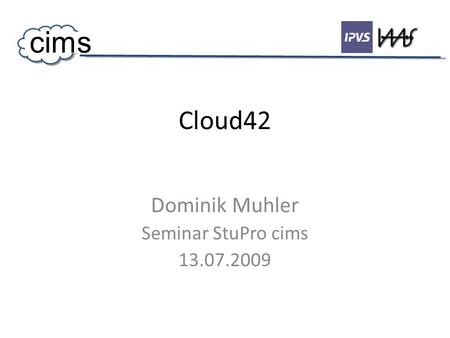 Cloud42 Dominik Muhler Seminar StuPro cims 13.07.2009 cims.
