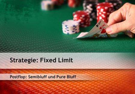 Postflop: Semibluff und Pure Bluff Strategie: Fixed Limit.