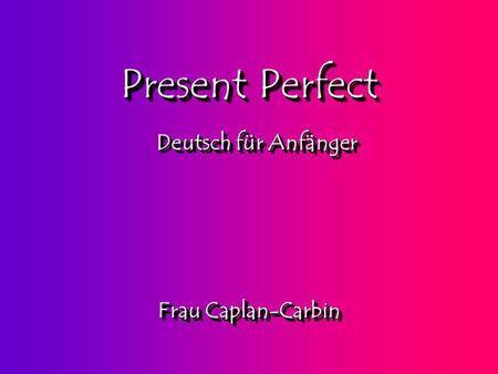 Present Perfect Deutsch für Anfänger Frau Caplan-Carbin.