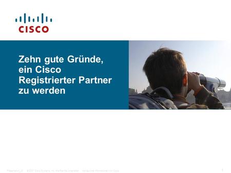 © 2007 Cisco Systems, Inc. Alle Rechte vorbehalten.Vertrauliche Informationen von CiscoPräsentation_ID 1 Zehn gute Gründe, ein Cisco Registrierter Partner.