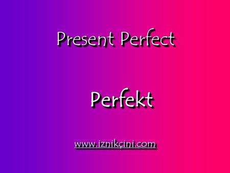 Present Perfect www.iznikçini.com PerfektPerfekt.