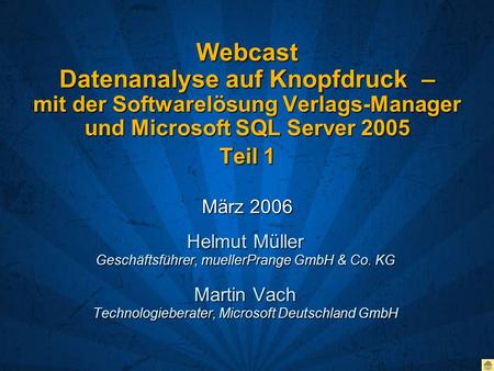 Webcast Datenanalyse auf Knopfdruck  – mit der Softwarelösung Verlags-Manager und Microsoft SQL Server 2005 Teil 1 März 2006 Helmut Müller Geschäftsführer,