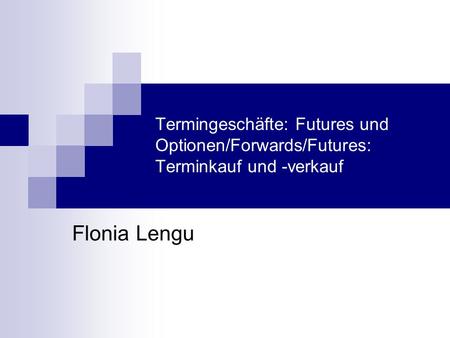 Termingeschäfte: Futures und Optionen/Forwards/Futures: Terminkauf und -verkauf Flonia Lengu.