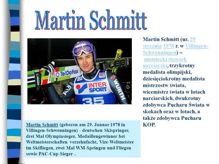 Martin Schmitt Martin Schmitt (ur. 29 stycznia 1978 r. w Villingen-Schwenningen) – niemiecki skoczek narciarski, trzykrotny medalista olimpijski, dziesięciokrotny.