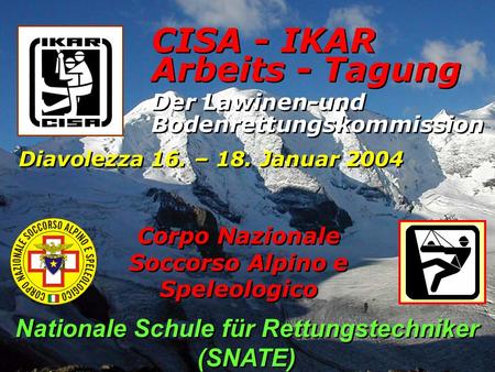 CISA - IKAR Der Lawinen-und Bodenrettungskommission Diavolezza 16. – 18. Januar 2004 Arbeits - Tagung Corpo Nazionale Soccorso Alpino e Speleologico Nationale.