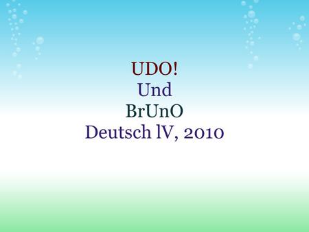 UDO! Und BrUnO Deutsch lV, 2010. Type vocab and definition here Use the image icon on the menu bar to insert an image here - don't forget to delete this.