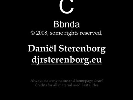 C Bbnda © 2008, some rights reserved, Daniël Sterenborg djrsterenborg.eu Always state my name and homepage clear! Credits for all material used: last slides.