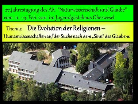 Thema: Die Evolution der Religionen – Humanwissenschaften auf der Suche nach dem Sinn des Glaubens 27.Jahrestagung des AK Naturwissenschaft und Glaube.