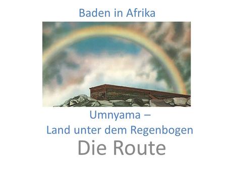 Umnyama – Land unter dem Regenbogen Die Route Baden in Afrika.