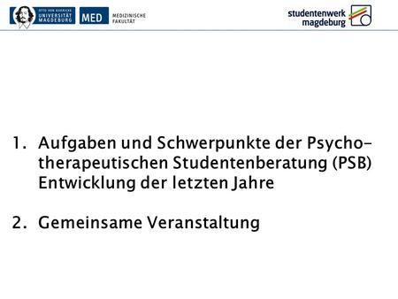 Aufgaben und Schwerpunkte der Psycho-therapeutischen Studentenberatung (PSB) Entwicklung der letzten Jahre 2.	Gemeinsame Veranstaltung.