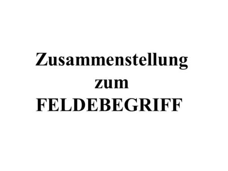 Zusammenstellung zum FELDEBEGRIFF.