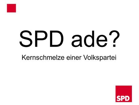 SPD ade? Kernschmelze einer Volkspartei.