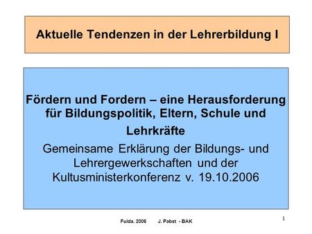 Fulda. 2006 J. Pabst - BAK 1 Aktuelle Tendenzen in der Lehrerbildung I Fördern und Fordern – eine Herausforderung für Bildungspolitik, Eltern, Schule und.