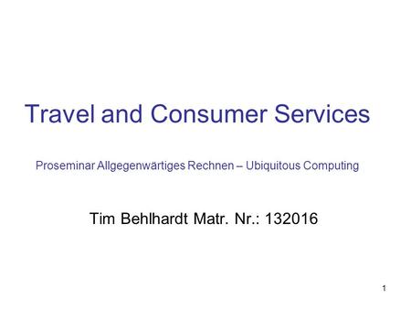 Travel and Consumer Services Proseminar Allgegenwärtiges Rechnen – Ubiquitous Computing Tim Behlhardt Matr. Nr.: 132016.