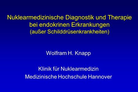 Nuklearmedizinische Diagnostik und Therapie bei endokrinen Erkrankungen (außer Schilddrüsenkrankheiten) Wolfram H. Knapp Klinik für Nuklearmedizin Medizinische.
