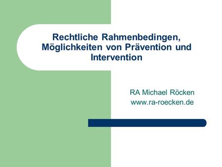 RA Michael Röcken www.ra-roecken.de Rechtliche Rahmenbedingen, Möglichkeiten von Prävention und Intervention RA Michael Röcken www.ra-roecken.de.
