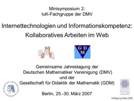 Wolfgang Dalitz (ZIB) Minisymposium 2: IuK-Fachgruppe der DMV Internettechnologien und Informationskompetenz: Kollaboratives Arbeiten im Web Gemeinsame.