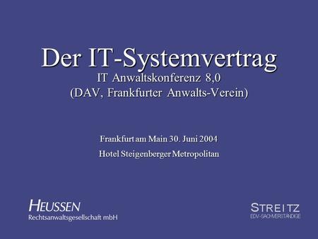 Der IT-Systemvertrag IT Anwaltskonferenz 8,0 (DAV, Frankfurter Anwalts-Verein) Frankfurt am Main 30. Juni 2004 Hotel Steigenberger Metropolitan.