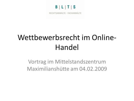 Wettbewerbsrecht im Online- Handel Vortrag im Mittelstandszentrum Maximilianshütte am 04.02.2009.
