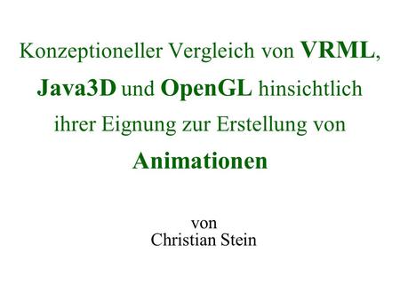 Konzeptioneller Vergleich von VRML, Java3D und OpenGL hinsichtlich ihrer Eignung zur Erstellung von Animationen von Christian Stein.