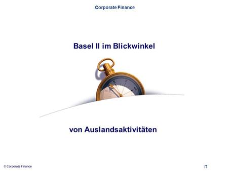 N © Corporate Finance Corporate Finance Basel II im Blickwinkel von Auslandsaktivitäten.
