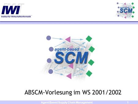 Agent Based Supply Chain Management1 ABSCM-Vorlesung im WS 2001/2002.