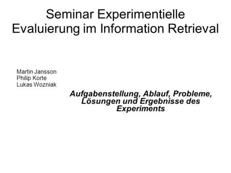 Seminar Experimentielle Evaluierung im Information Retrieval Aufgabenstellung, Ablauf, Probleme, Lösungen und Ergebnisse des Experiments Martin Jansson.