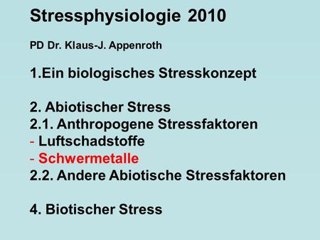 Stressphysiologie 2010 PD Dr. Klaus-J. Appenroth 1.Ein biologisches Stresskonzept 2. Abiotischer Stress 2.1. Anthropogene Stressfaktoren - Luftschadstoffe.