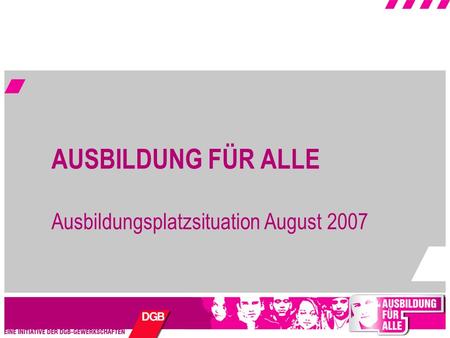 AUSBILDUNG FÜR ALLE Ausbildungsplatzsituation August 2007.